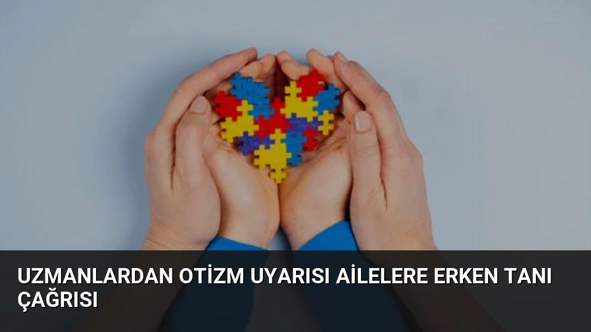 Uzmanlardan Otizm Uyarısı Ailelere Erken Tanı Çağrısı