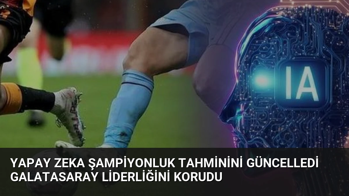 Yapay Zeka Şampiyonluk Tahminini Güncelledi Galatasaray Liderliğini Korudu