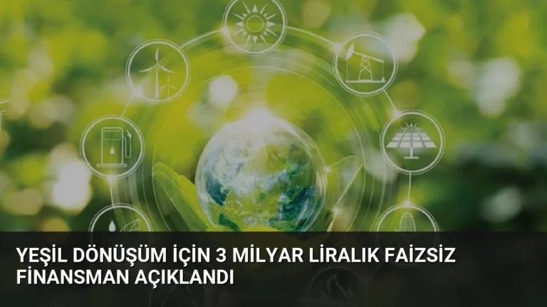 Yeşil Dönüşüm İçin 3 Milyar Liralık Faizsiz Finansman Açıklandı