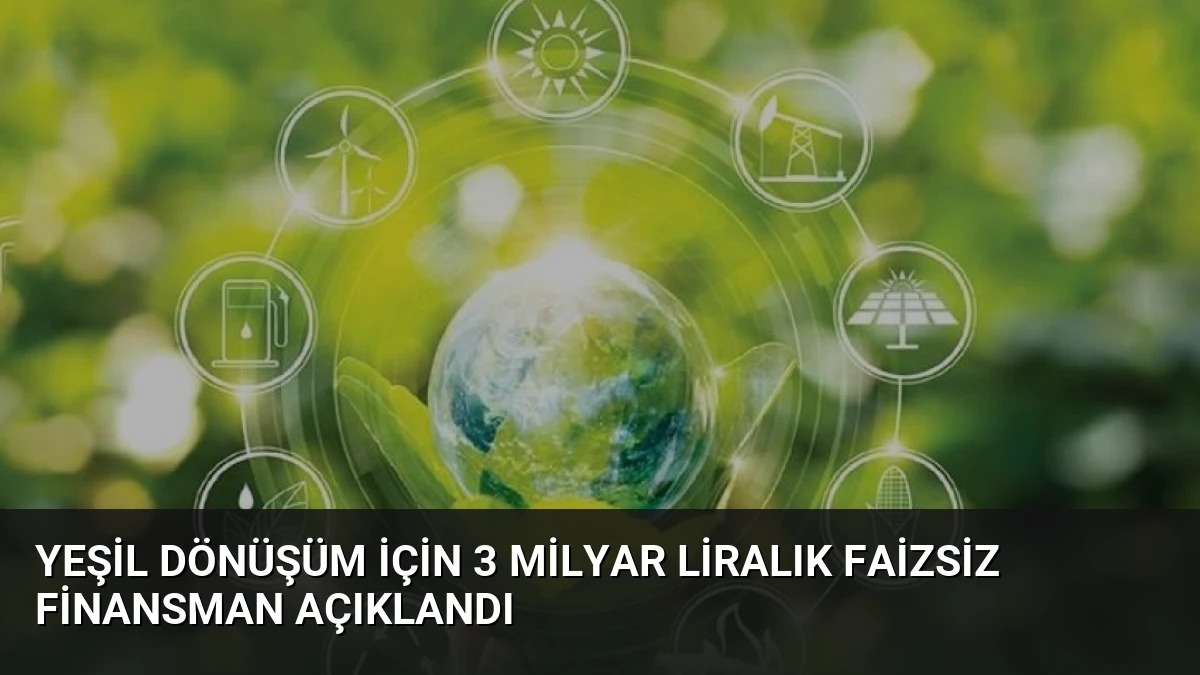 Yeşil Dönüşüm İçin 3 Milyar Liralık Faizsiz Finansman Açıklandı