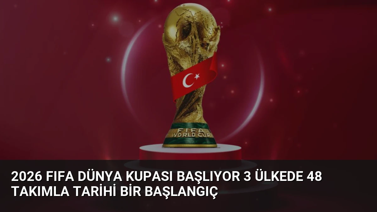 2026 FIFA Dünya Kupası Başlıyor 3 Ülkede 48 Takımla Tarihi Bir Başlangıç