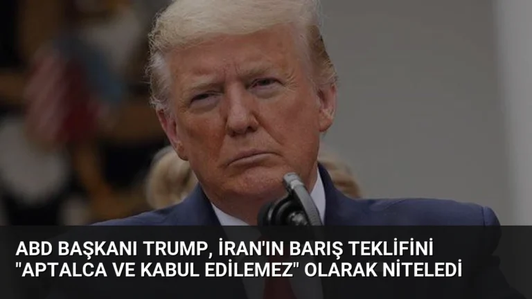 ABD Başkanı Trump, İran’ın Barış Teklifini “Aptalca ve Kabul Edilemez” Olarak Niteledi