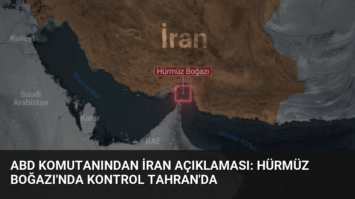 ABD Komutanından İran Açıklaması: Hürmüz Boğazı’nda Kontrol Tahran’da