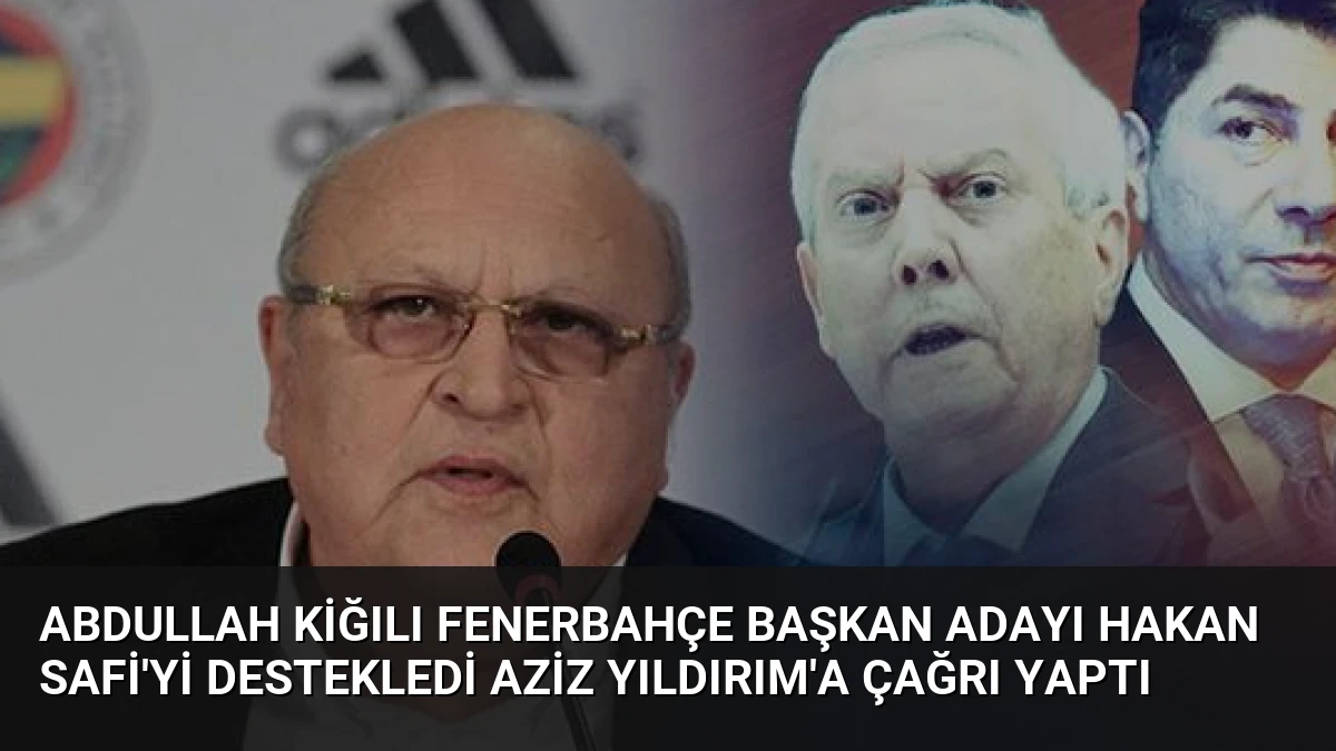 Abdullah Kiğılı Fenerbahçe Başkan Adayı Hakan Safi’yi Destekledi Aziz Yıldırım’a Çağrı Yaptı