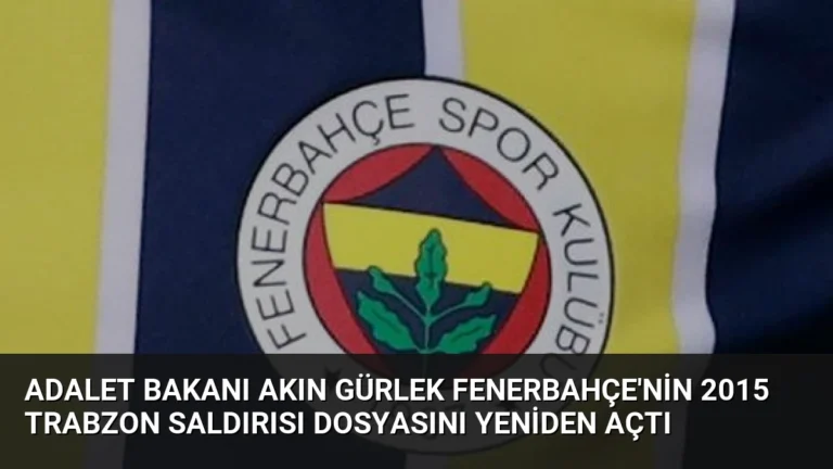 Adalet Bakanı Akın Gürlek Fenerbahçe’nin 2015 Trabzon Saldırısı Dosyasını Yeniden Açtı