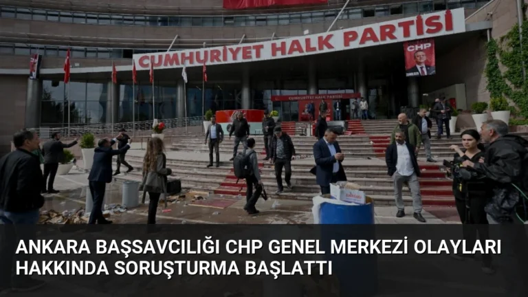 Ankara Başsavcılığı CHP Genel Merkezi Olayları Hakkında Soruşturma Başlattı
