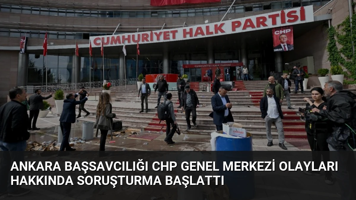 Ankara Başsavcılığı CHP Genel Merkezi Olayları Hakkında Soruşturma Başlattı