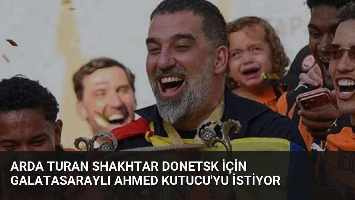 Arda Turan Shakhtar Donetsk İçin Galatasaraylı Ahmed Kutucu’yu İstiyor