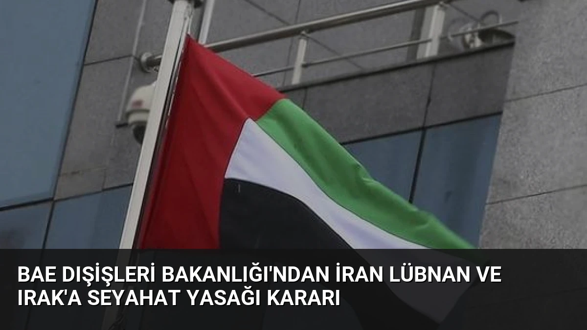BAE Dışişleri Bakanlığı’ndan İran Lübnan ve Irak’a Seyahat Yasağı Kararı