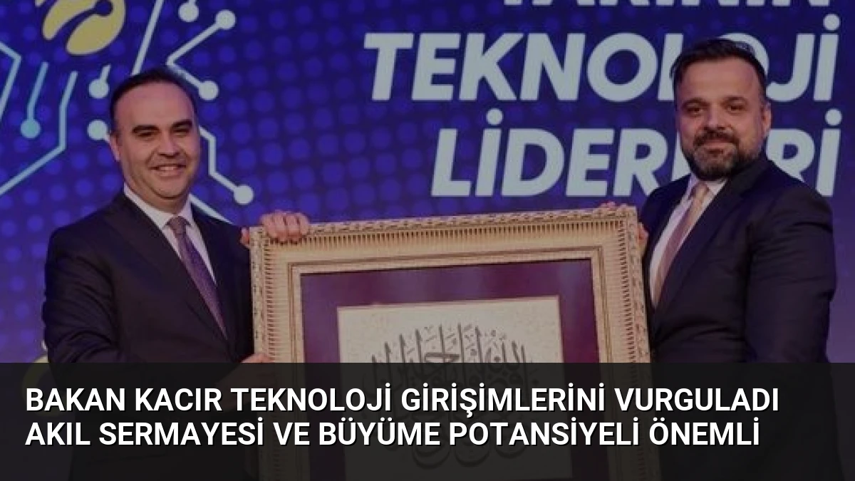 Bakan Kacır Teknoloji Girişimlerini Vurguladı Akıl Sermayesi ve Büyüme Potansiyeli Önemli