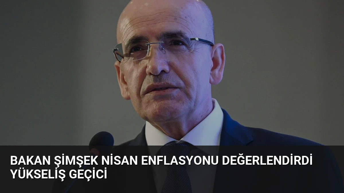 Bakan Şimşek Nisan Enflasyonu Değerlendirdi Yükseliş Geçici