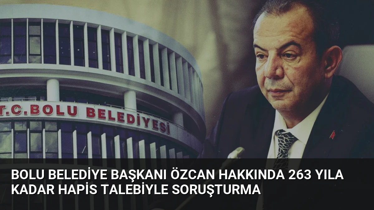 Bolu Belediye Başkanı Özcan Hakkında 263 Yıla Kadar Hapis Talebiyle Soruşturma