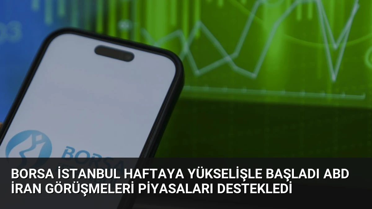 Borsa İstanbul Haftaya Yükselişle Başladı ABD İran Görüşmeleri Piyasaları Destekledi