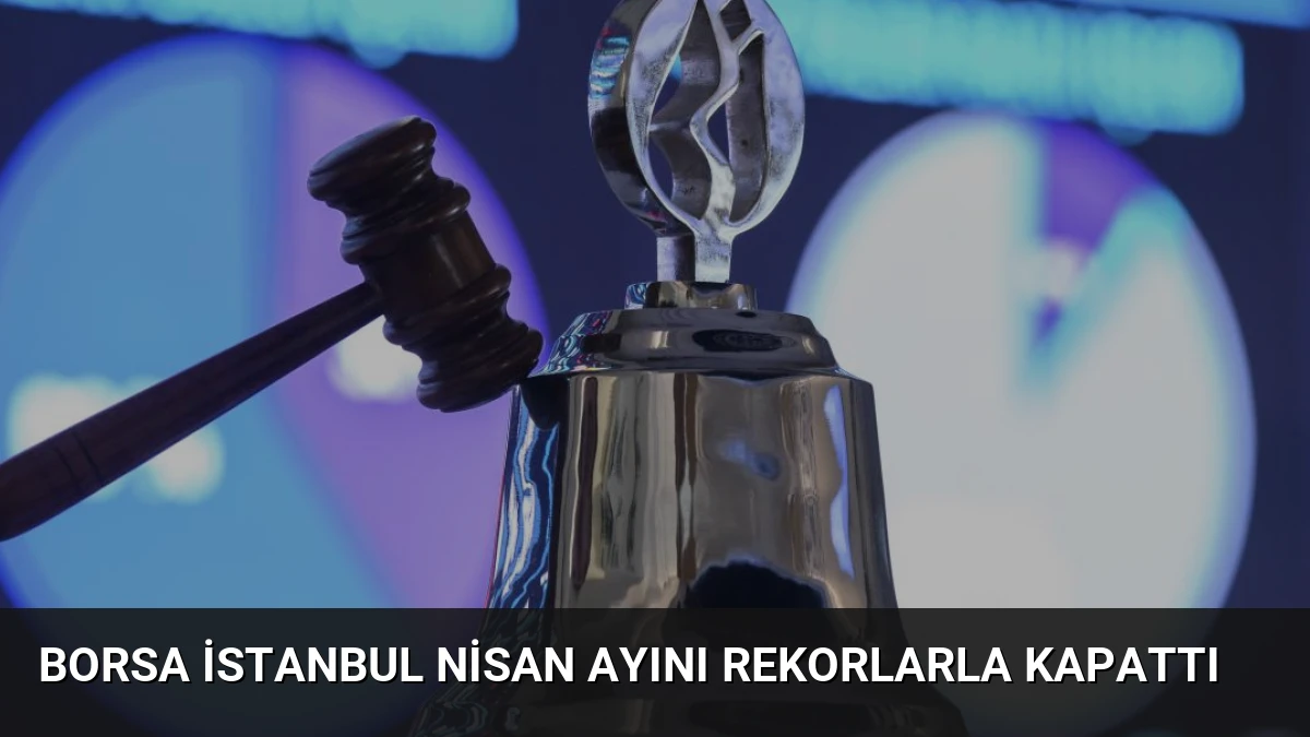 Borsa İstanbul Nisan Ayını Rekorlarla Kapattı
