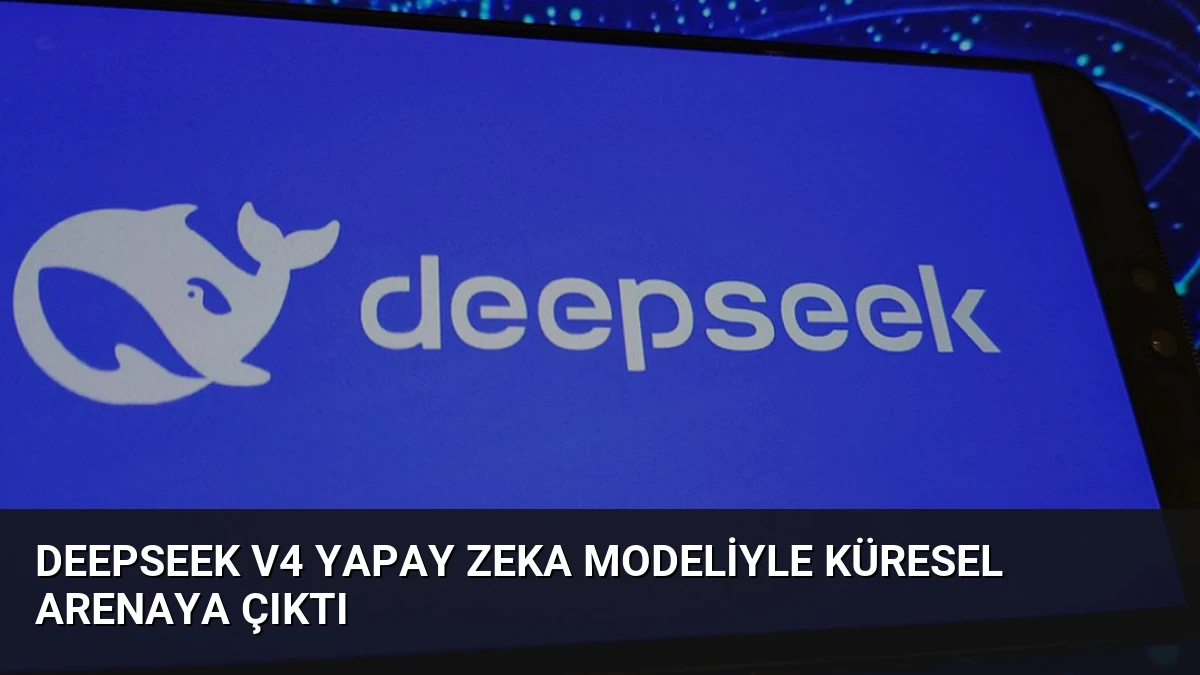 DeepSeek V4 Yapay Zeka Modeliyle Küresel Arenaya Çıktı