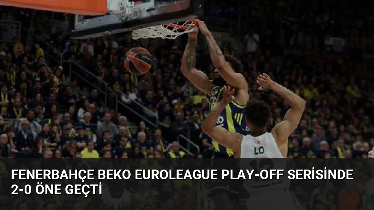 Fenerbahçe Beko Euroleague Play-off Serisinde 2-0 Öne Geçti
