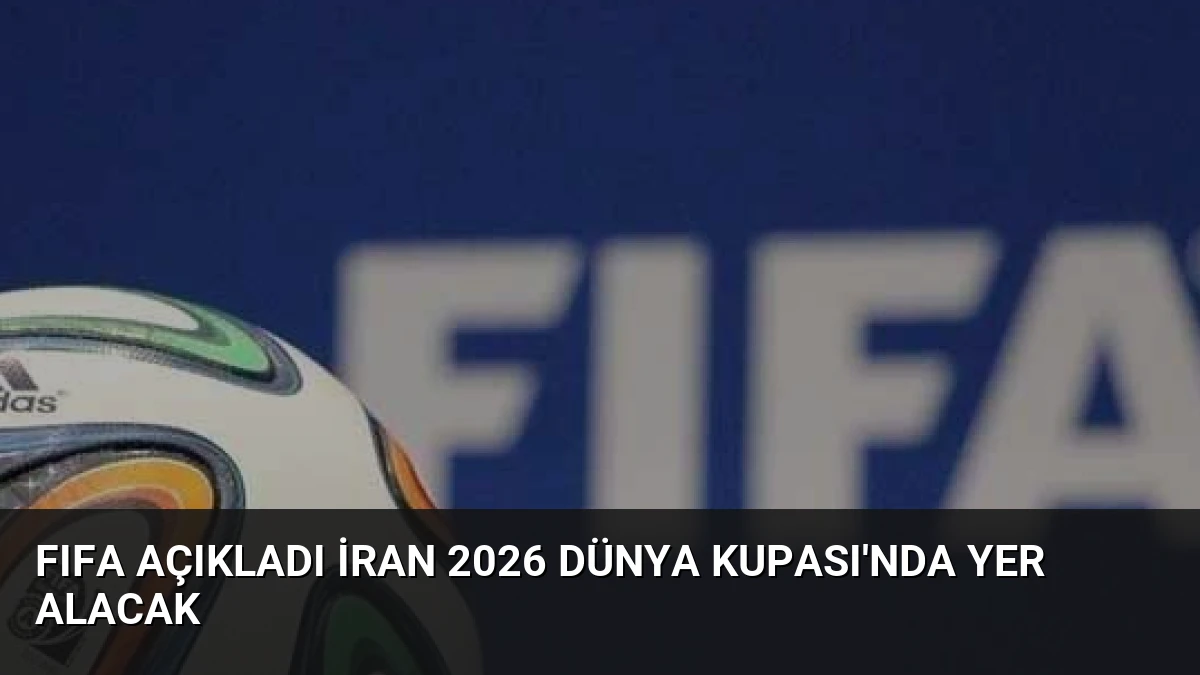 FIFA Açıkladı İran 2026 Dünya Kupası’nda Yer Alacak