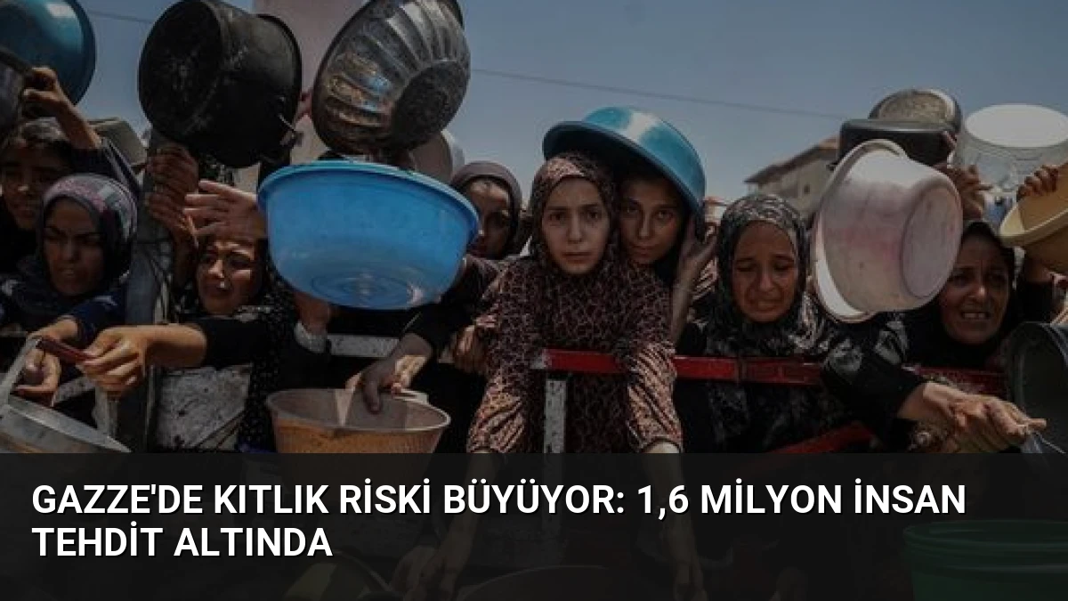 Gazze’de Kıtlık Riski Büyüyor: 1,6 Milyon İnsan Tehdit Altında