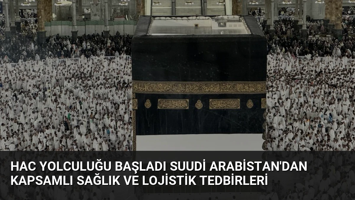Hac Yolculuğu Başladı Suudi Arabistan’dan Kapsamlı Sağlık ve Lojistik Tedbirleri