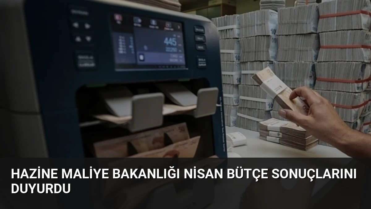 Hazine Maliye Bakanlığı Nisan Bütçe Sonuçlarını Duyurdu