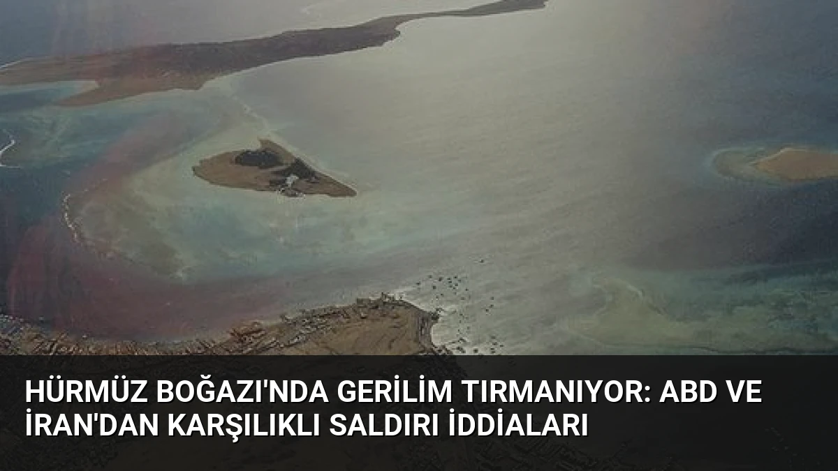Hürmüz Boğazı’nda Gerilim Tırmanıyor: ABD ve İran’dan Karşılıklı Saldırı İddiaları