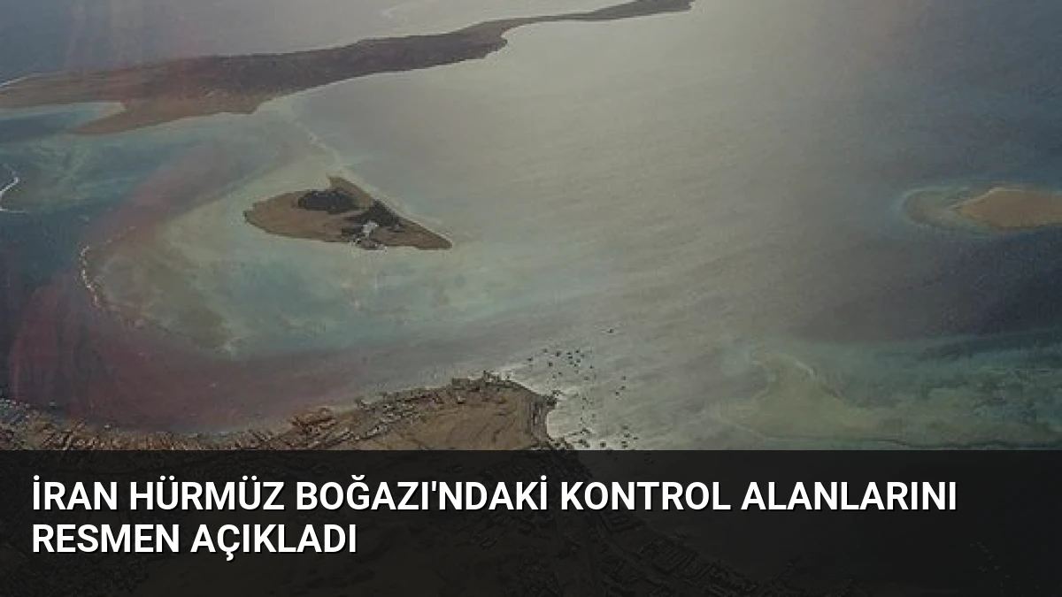 İran Hürmüz Boğazı’ndaki Kontrol Alanlarını Resmen Açıkladı