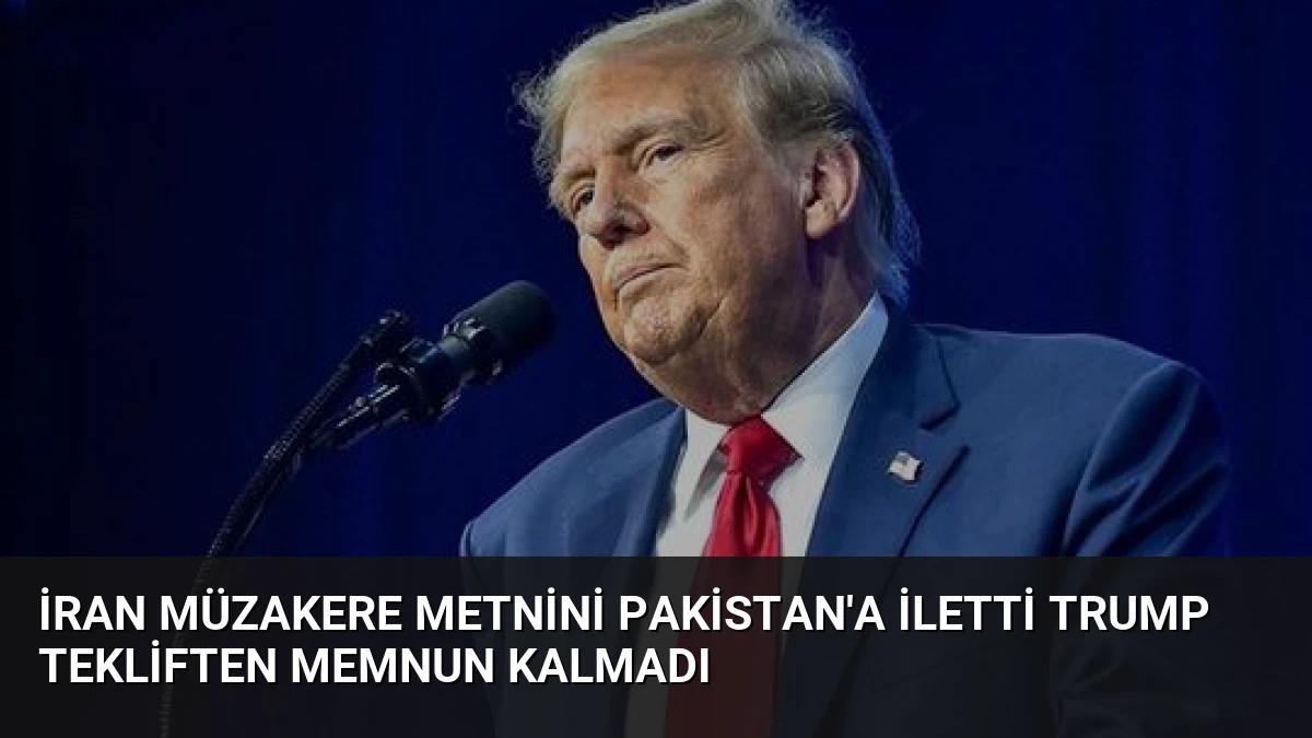 İran Müzakere Metnini Pakistan’a İletti Trump Tekliften Memnun Kalmadı