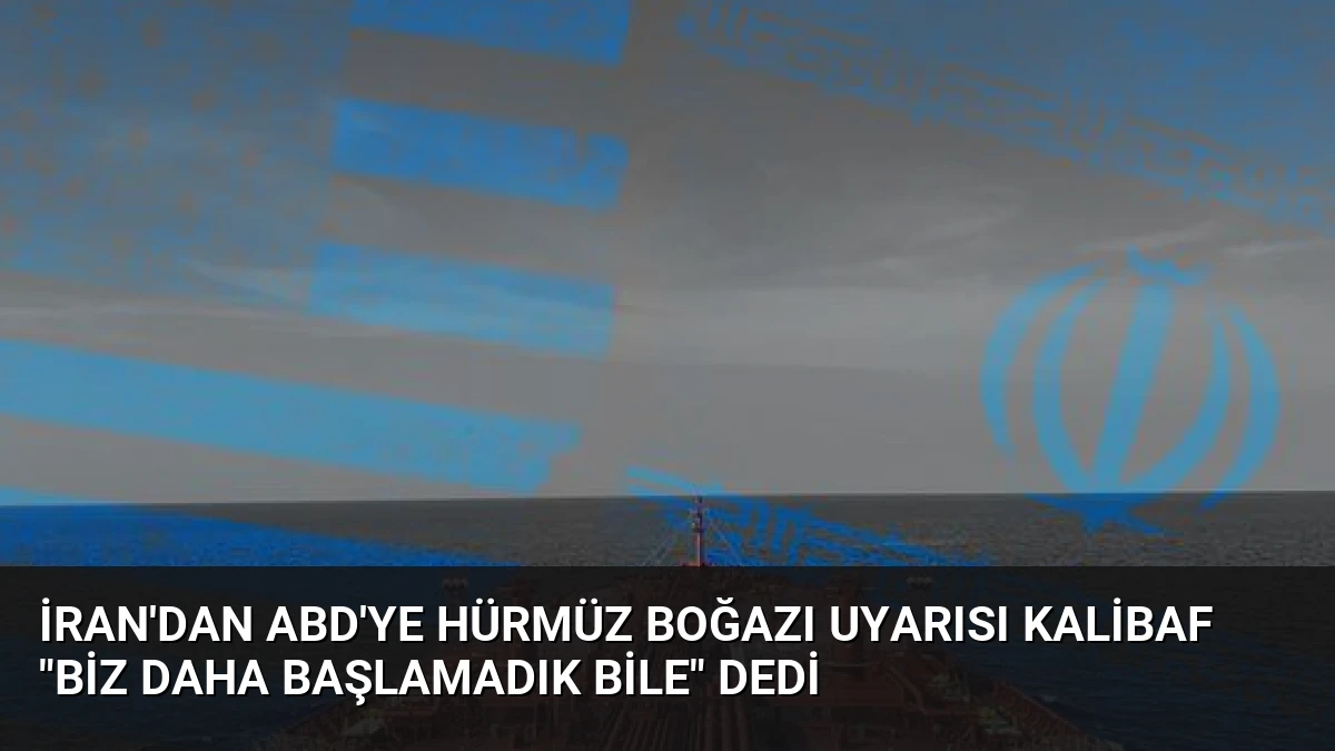 İran’dan ABD’ye Hürmüz Boğazı Uyarısı Kalibaf “Biz Daha Başlamadık Bile” Dedi