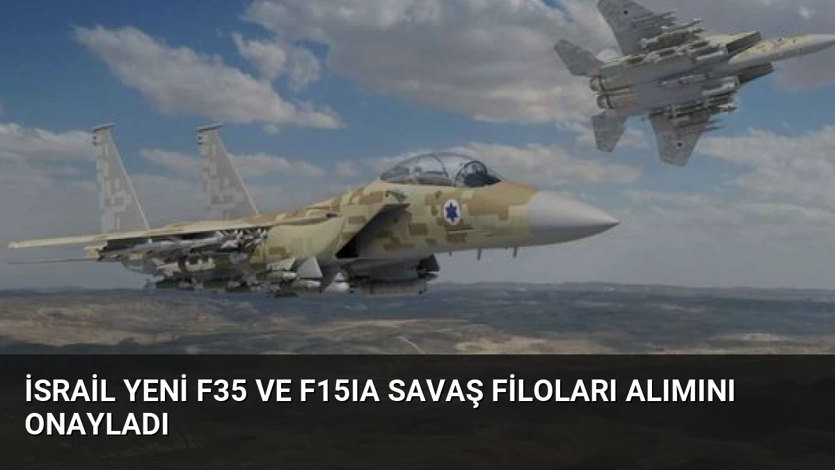 İsrail Yeni F35 ve F15IA Savaş Filoları Alımını Onayladı