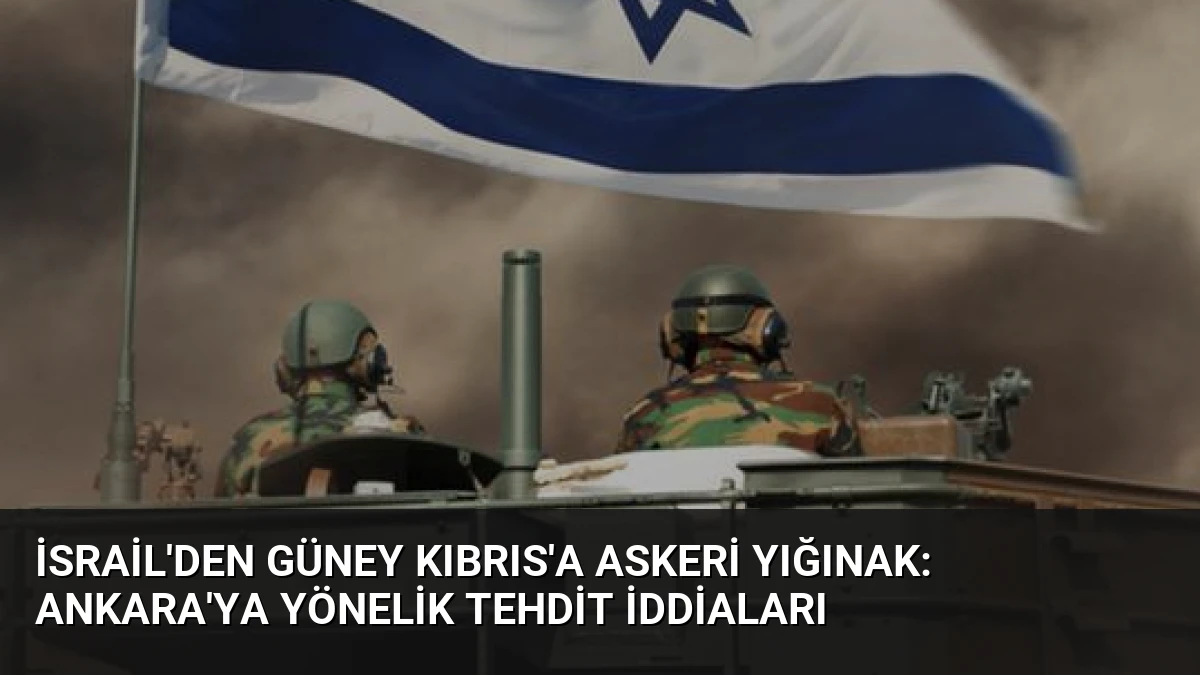 İsrail’den Güney Kıbrıs’a Askeri Yığınak: Ankara’ya Yönelik Tehdit İddiaları