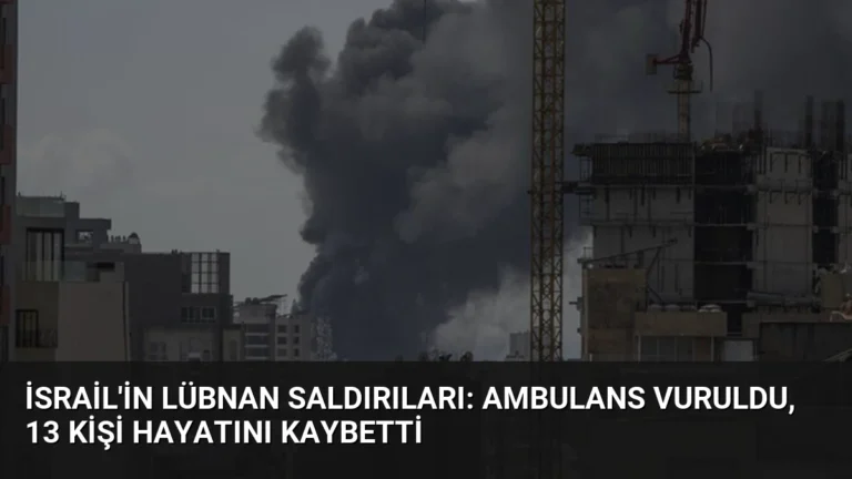İsrail’in Lübnan Saldırıları: Ambulans Vuruldu, 13 Kişi Hayatını Kaybetti