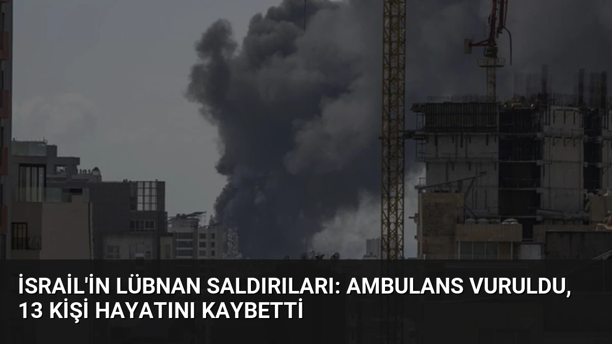 İsrail’in Lübnan Saldırıları: Ambulans Vuruldu, 13 Kişi Hayatını Kaybetti
