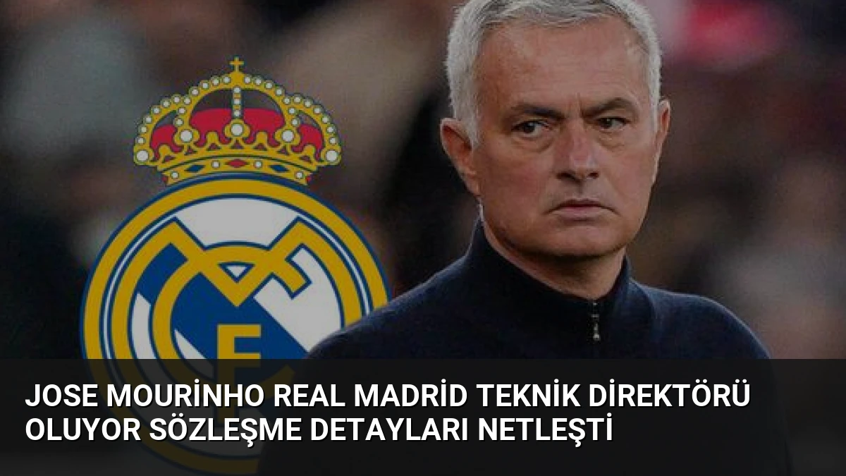 Jose Mourinho Real Madrid Teknik Direktörü Oluyor Sözleşme Detayları Netleşti