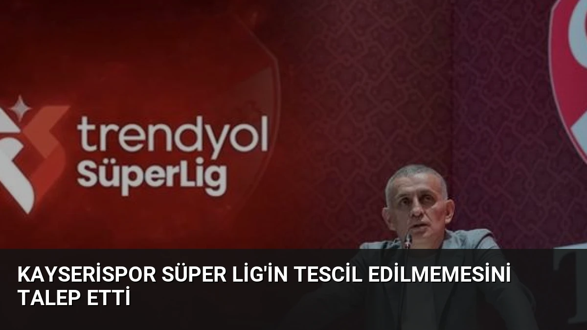 Kayserispor Süper Lig’in Tescil Edilmemesini Talep Etti
