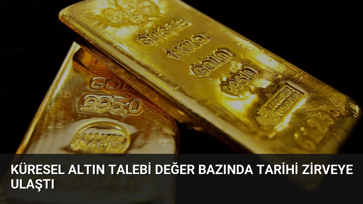 Küresel Altın Talebi Değer Bazında Tarihi Zirveye Ulaştı