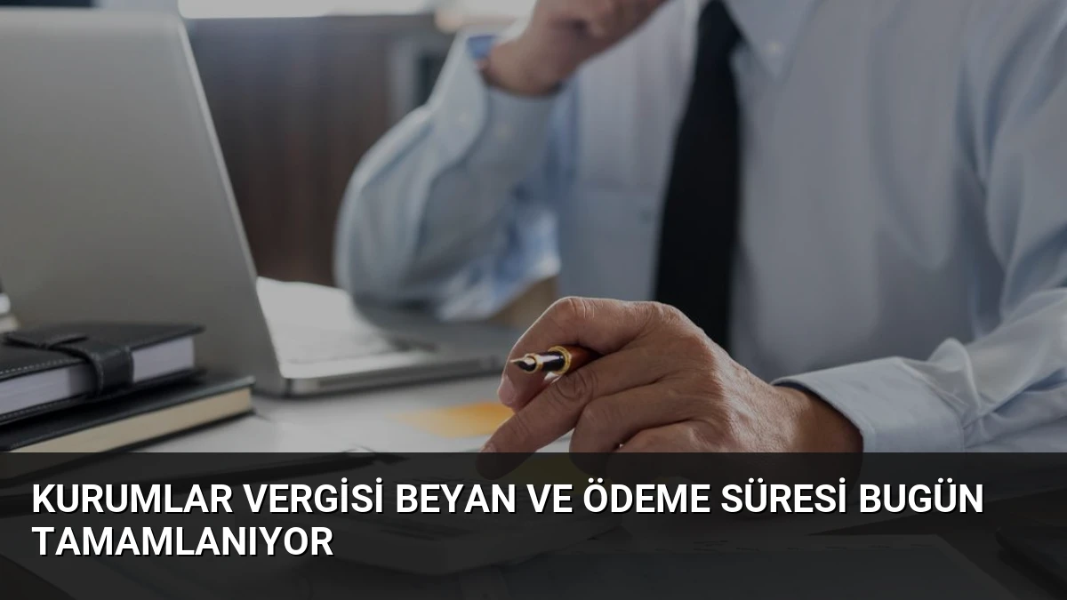 Kurumlar Vergisi Beyan ve Ödeme Süresi Bugün Tamamlanıyor