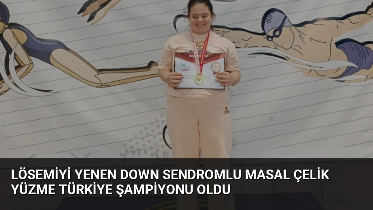 Lösemiyi Yenen Down Sendromlu Masal Çelik Yüzme Türkiye Şampiyonu Oldu
