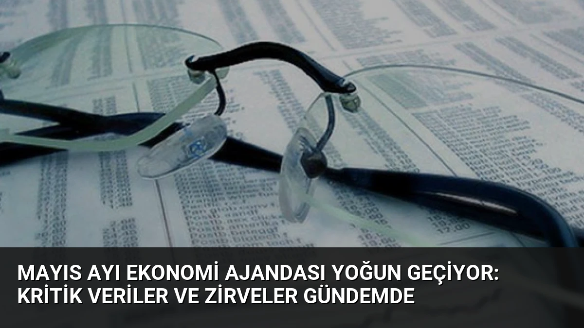 Mayıs Ayı Ekonomi Ajandası Yoğun Geçiyor: Kritik Veriler ve Zirveler Gündemde