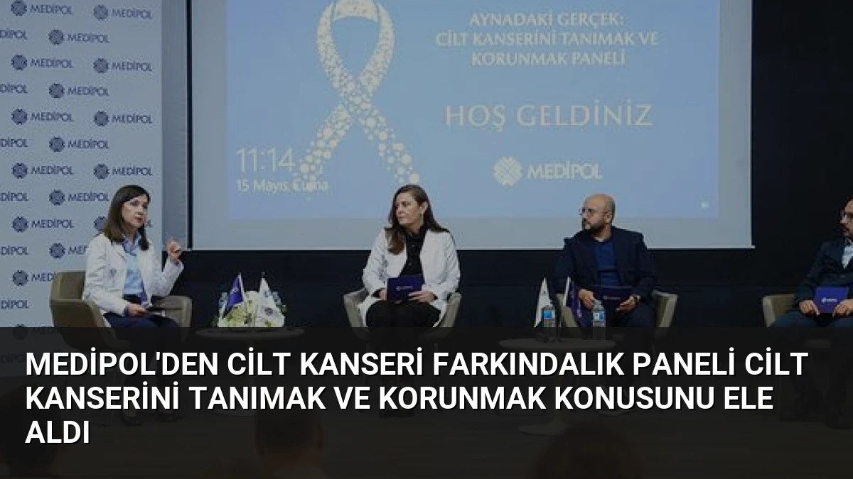 Medipol’den Cilt Kanseri Farkındalık Paneli Cilt Kanserini Tanımak ve Korunmak Konusunu Ele Aldı