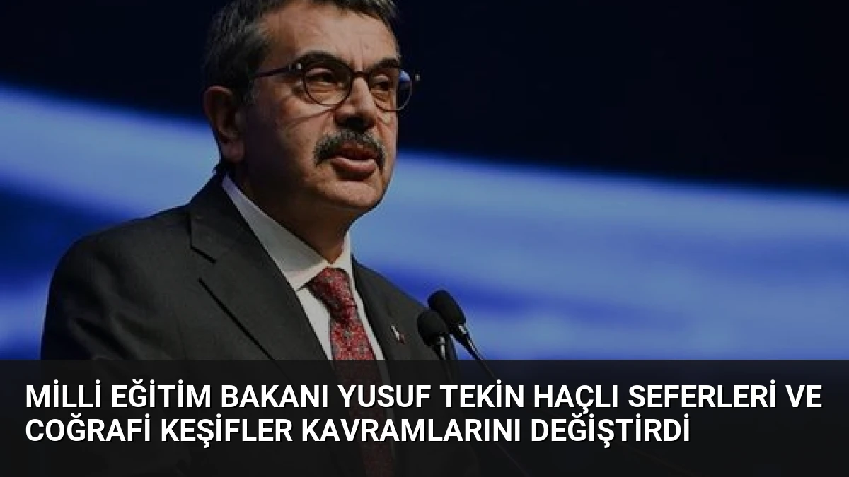 Milli Eğitim Bakanı Yusuf Tekin Haçlı Seferleri ve Coğrafi Keşifler Kavramlarını Değiştirdi