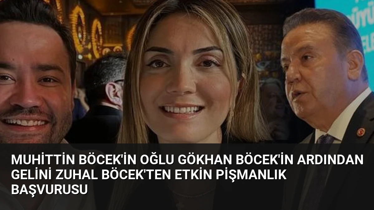 Muhittin Böcek’in Oğlu Gökhan Böcek’in Ardından Gelini Zuhal Böcek’ten Etkin Pişmanlık Başvurusu