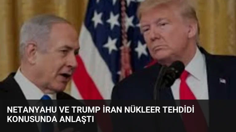 Netanyahu ve Trump İran Nükleer Tehdidi Konusunda Anlaştı