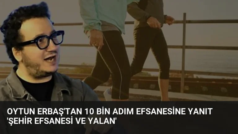 Oytun Erbaş’tan 10 Bin Adım Efsanesine Yanıt ‘Şehir Efsanesi ve Yalan’