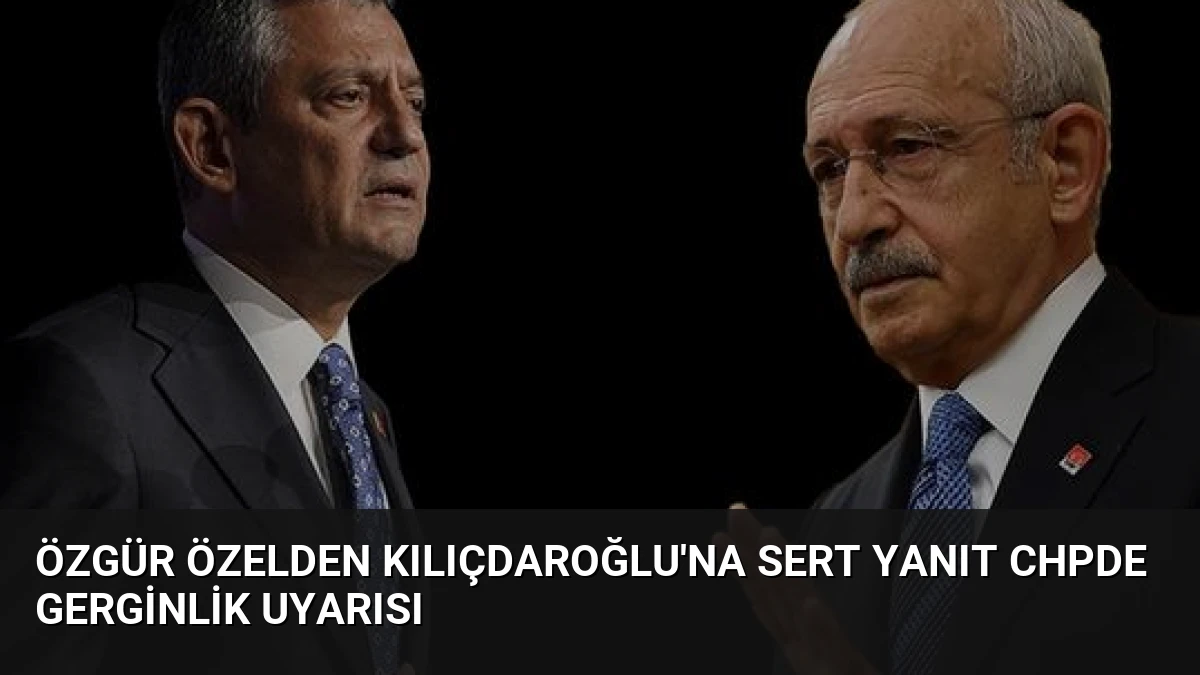Özgür Özelden Kılıçdaroğlu’na sert yanıt CHPde gerginlik uyarısı