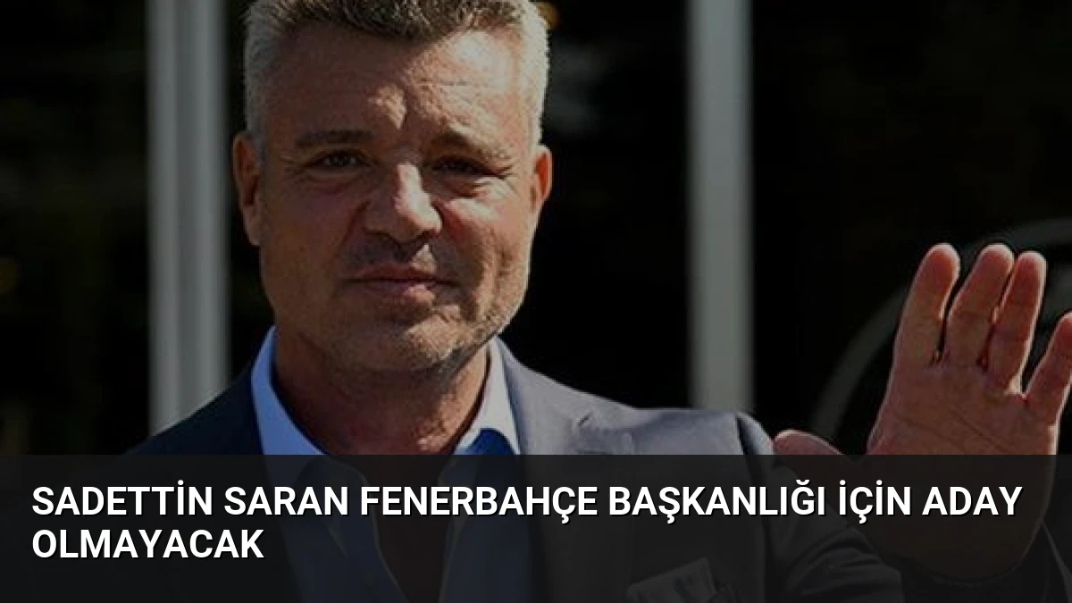 Sadettin Saran Fenerbahçe Başkanlığı İçin Aday Olmayacak