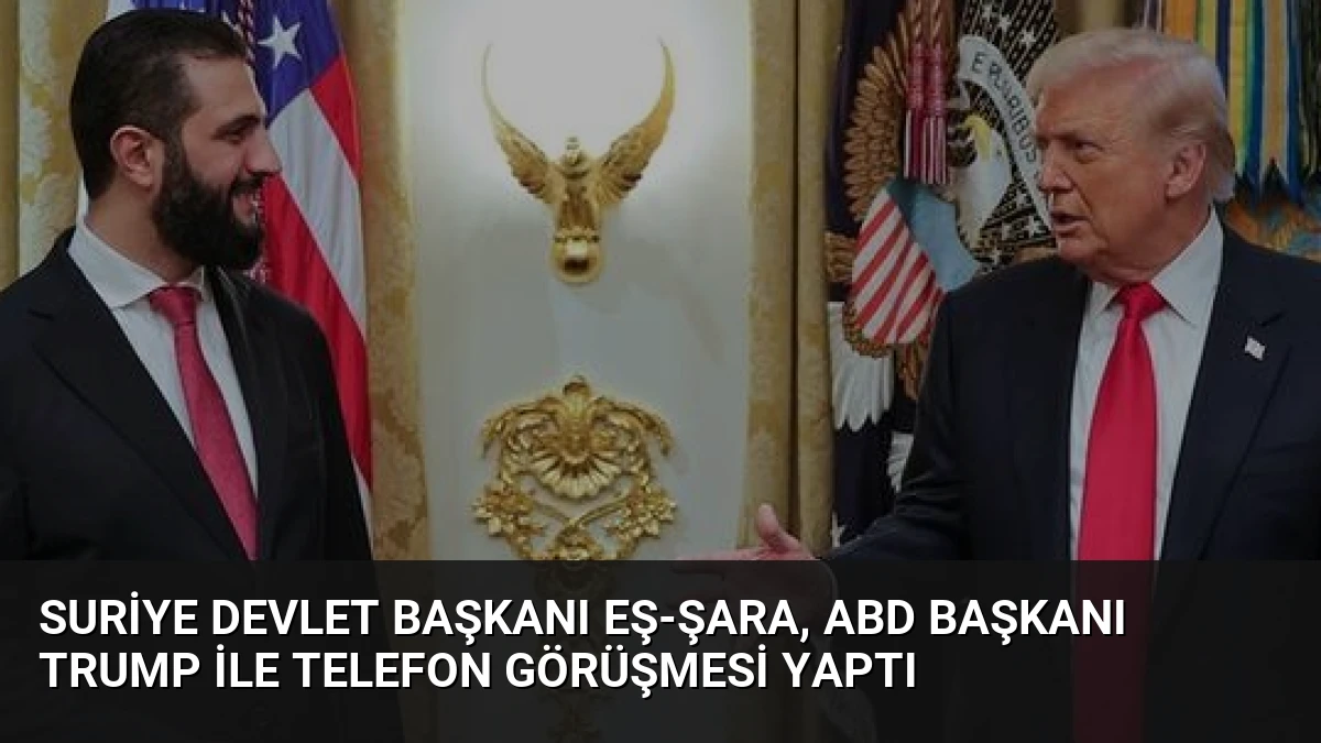 Suriye Devlet Başkanı Eş-Şara, ABD Başkanı Trump ile Telefon Görüşmesi Yaptı