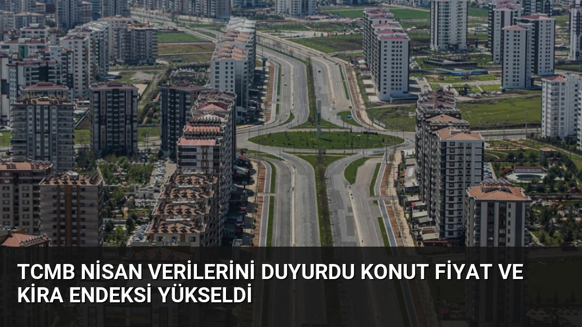 TCMB Nisan Verilerini Duyurdu Konut Fiyat ve Kira Endeksi Yükseldi