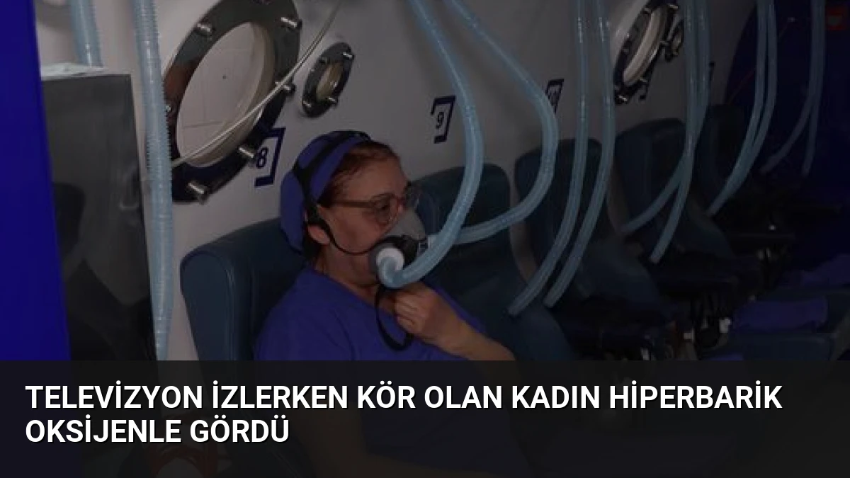 Televizyon İzlerken Kör Olan Kadın Hiperbarik Oksijenle Gördü