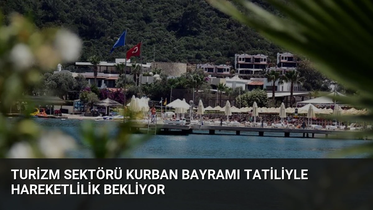 Turizm Sektörü Kurban Bayramı Tatiliyle Hareketlilik Bekliyor