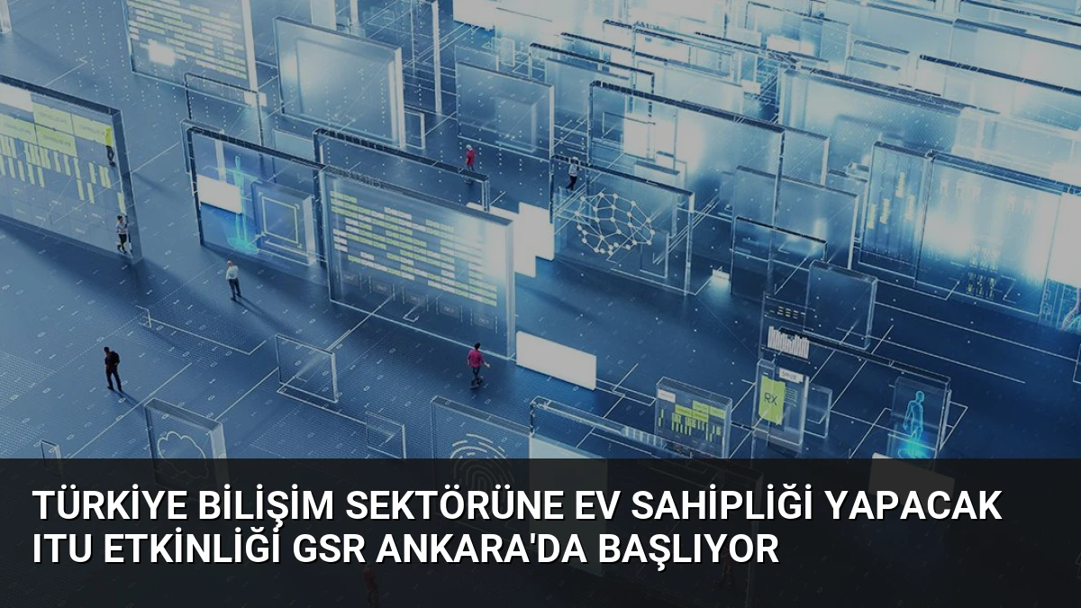 Türkiye Bilişim Sektörüne Ev Sahipliği Yapacak ITU Etkinliği GSR Ankara’da Başlıyor